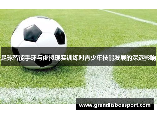 足球智能手环与虚拟现实训练对青少年技能发展的深远影响